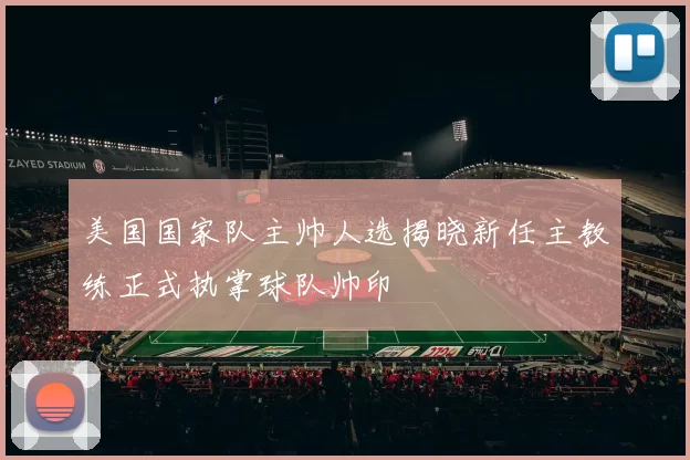 美国国家队主帅人选揭晓新任主教练正式执掌球队帅印