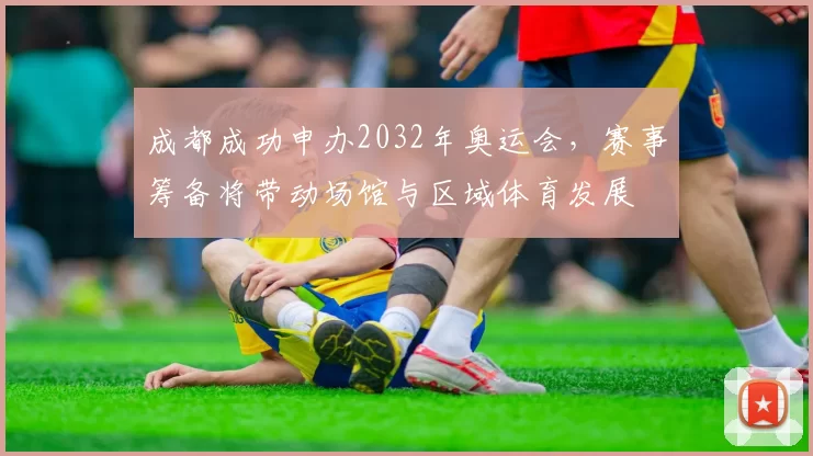 成都成功申办2032年奥运会，赛事筹备将带动场馆与区域体育发展