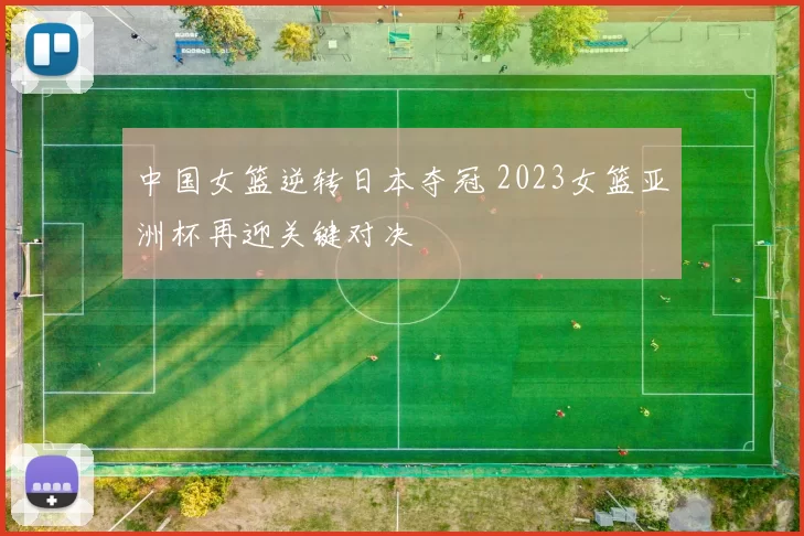 中国女篮逆转日本夺冠 2023女篮亚洲杯再迎关键对决