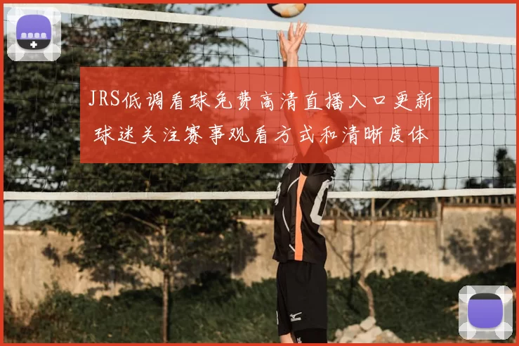 JRS低调看球免费高清直播入口更新 球迷关注赛事观看方式和清晰度体验