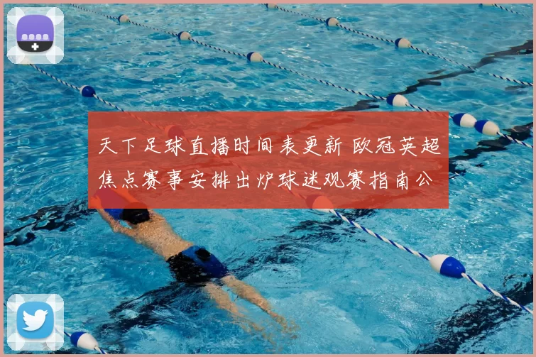 天下足球直播时间表更新 欧冠英超焦点赛事安排出炉球迷观赛指南公布