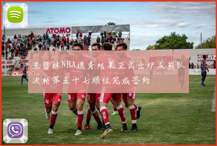 王哲林NBA选秀结果正式出炉灰熊队次轮第五十七顺位完成签约