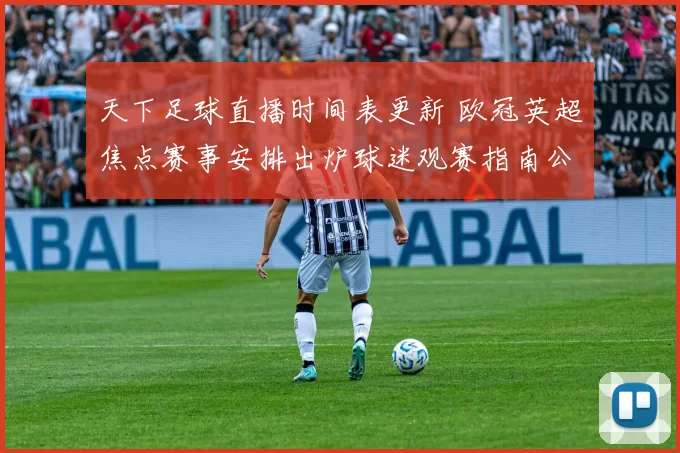 天下足球直播时间表更新 欧冠英超焦点赛事安排出炉球迷观赛指南公布