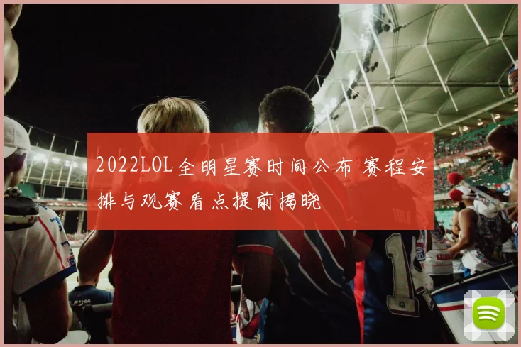 2022LOL全明星赛时间公布 赛程安排与观赛看点提前揭晓