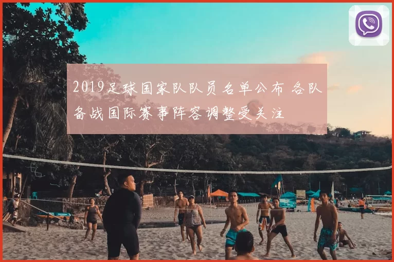 2019足球国家队队员名单公布 各队备战国际赛事阵容调整受关注