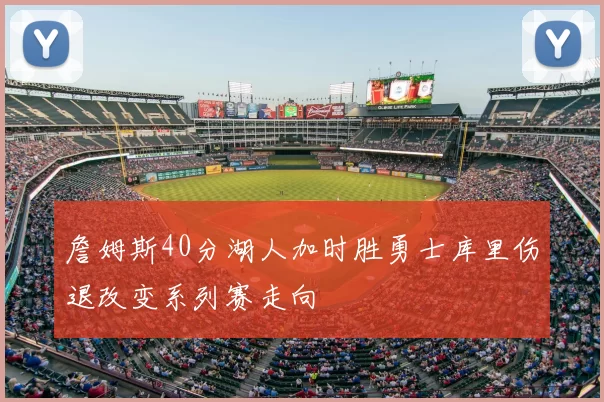 詹姆斯40分湖人加时胜勇士库里伤退改变系列赛走向