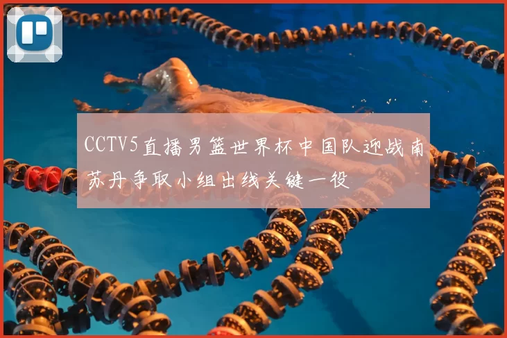 CCTV5直播男篮世界杯中国队迎战南苏丹争取小组出线关键一役