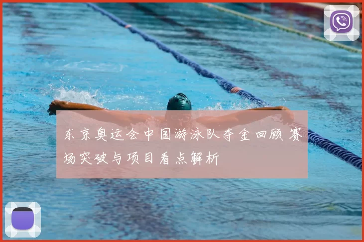 东京奥运会中国游泳队夺金回顾 赛场突破与项目看点解析
