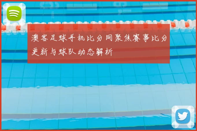澳客足球手机比分网聚焦赛事比分更新与球队动态解析