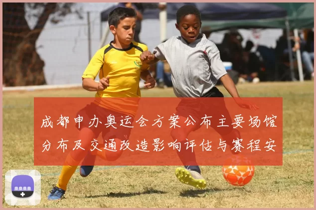 成都申办奥运会方案公布主要场馆分布及交通改造影响评估与赛程安排