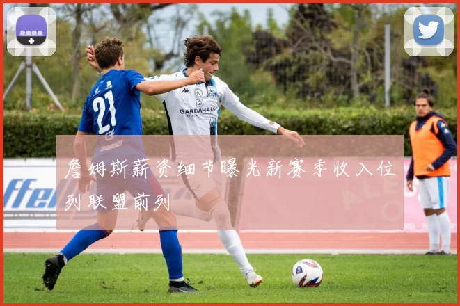 詹姆斯薪资细节曝光新赛季收入位列联盟前列