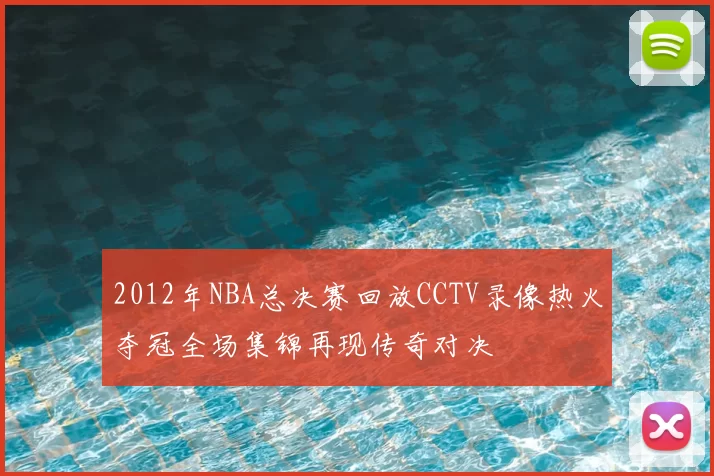 2012年NBA总决赛回放CCTV录像热火夺冠全场集锦再现传奇对决