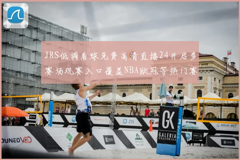 JRS低调看球免费高清直播24开启多赛场观赛入口覆盖NBA欧冠等热门赛事