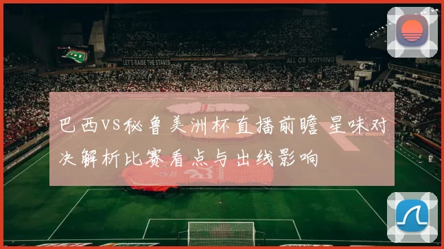 巴西vs秘鲁美洲杯直播前瞻 星味对决解析比赛看点与出线影响