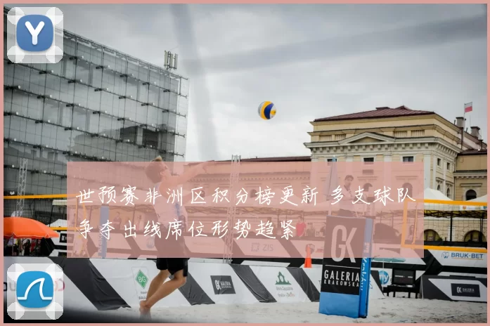 世预赛非洲区积分榜更新 多支球队争夺出线席位形势趋紧