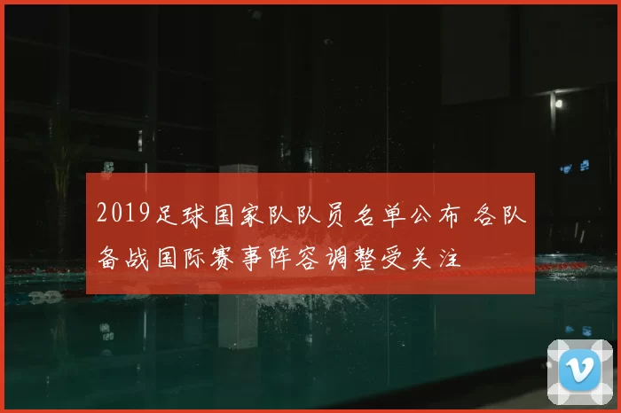 2019足球国家队队员名单公布 各队备战国际赛事阵容调整受关注